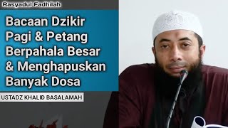 Bacaan Dzikir Pagi \u0026 Petang Berpahala Besar \u0026 Menghapuskan Banyak Dosa - Ust. Khalid Basalamah