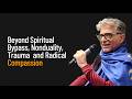 Beyond Spiritual Bypass, Nonduality, Trauma , and Radical Compassion
