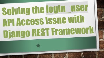 Solving the login_user API Access Issue with Django REST Framework
