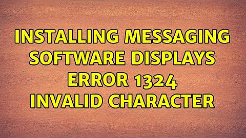 Installing messaging software displays error 1324 invalid character