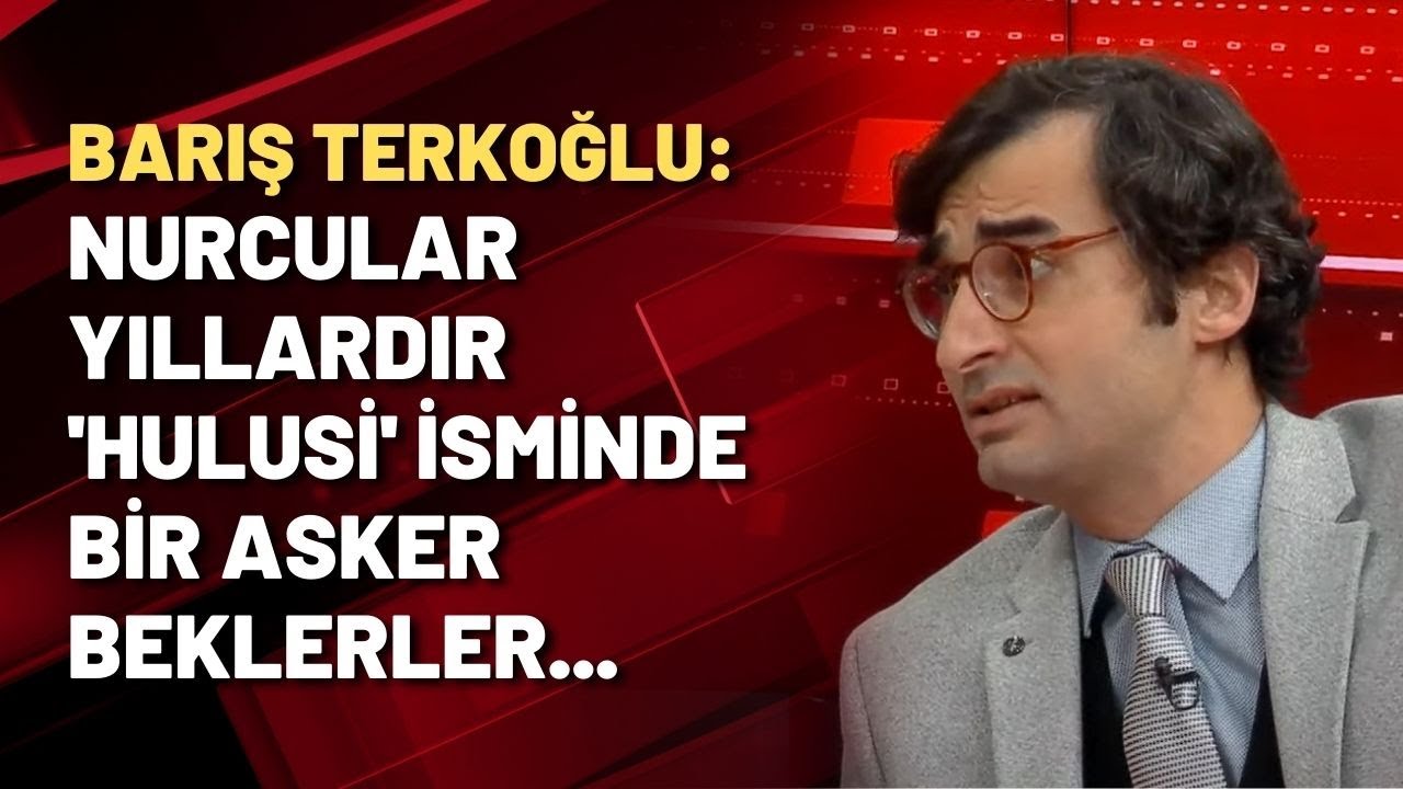 Barış Terkoğlu: Nurcular yıllardır 'Hulusi' isminde bir asker beklerler...