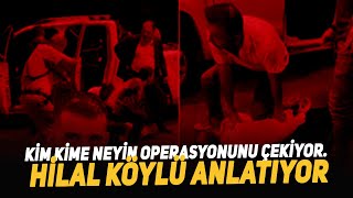 Kim Kime Neyin Operasyonunu Çekiyor. Hilal Köylü Anlatıyor