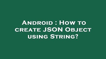 Android : How to create JSON Object using String?
