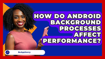 How Do Android Background Processes Affect Performance? - Be App Savvy