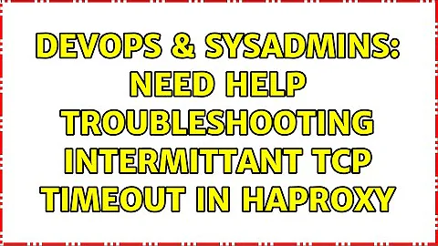 DevOps & SysAdmins: Need help troubleshooting intermittant TCP timeout in HAProxy (4 Solutions!!)