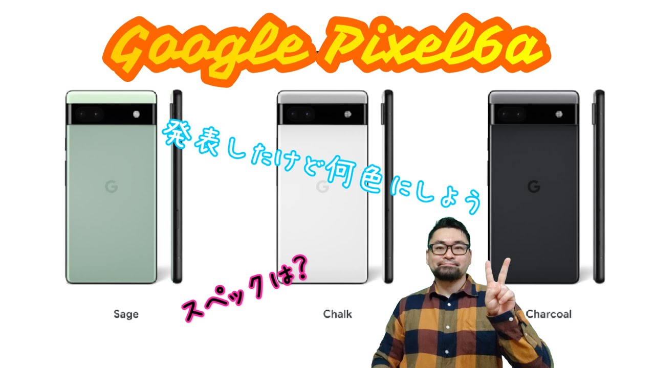 Google Pixel6a 発表 7月21日予約開始 スペック確認 何色買うか