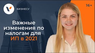 Важные изменения по налогам для ИП в 2021