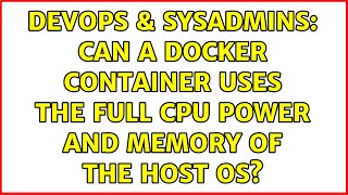 DevOps & SysAdmins: Can a Docker container uses the full CPU power and memory of the host OS? Information