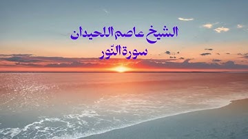 سورة النّور. "استمع لسورة النور بصوت عاصم اللحيدان – تلاوة مؤثرة وهادئة