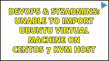 DevOps & SysAdmins: Unable to import Ubuntu virtual machine on Centos 7 kvm host