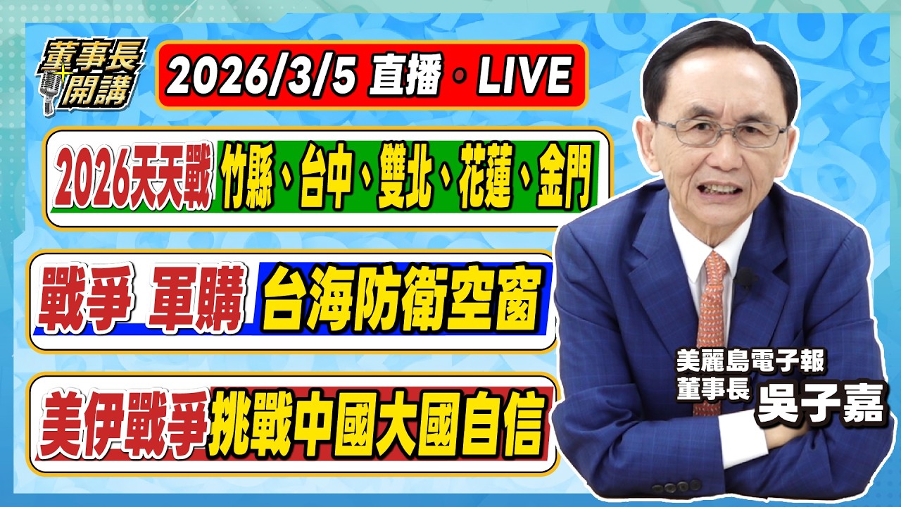 1.2026天天戰／新竹縣、台中市、雙北、花蓮縣、金門縣 2.戰爭／軍購／台海防衛空窗 3.美伊戰爭挑戰中國大國自信【董事長開講】20260305 吳子嘉
