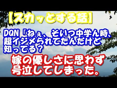 【スカッとする話】DQN「ねぇ、そいつ中学ん時、超イジメられてたんだけど知ってる？」   嫁の優しさに思わず号泣してしまった。【スカットはじめちゃん】