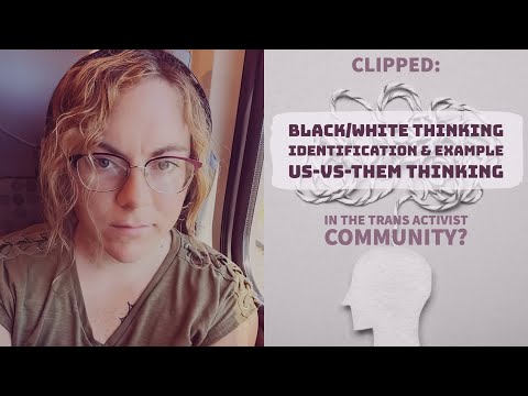 Clipped: "Black/White Thinking, ID/Example, and Us-vs-Them" in Trans Activism? (Detrans Perspective)