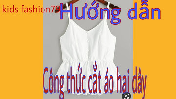 Hướng dẫn công thức cắt áo 2 dây đơn giản và dễ hiểu nhất| Kids fashion79