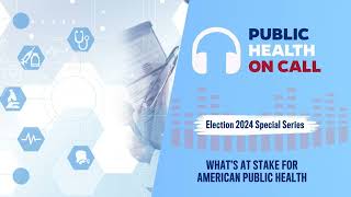 806 - 2024 Election Series: What’s At Stake For American Public Health
