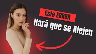 El Error que Hace que las Mujeres Pierdan el Deseo por Ti (y Cómo Evitarlo)
