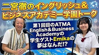 26'10.7「第1回目のATMA English&Businss Academyの学生ゲストEmikaの夢はなんだ!?」二宮徹のイングリッシュ&ビジネスアカデミー学園トーク