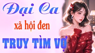 Truyện Hay Cực Cuốn: ĐẠI CA XÃ HỘI ĐEN TRUY TÌM VỢ | Truyện Ngôn Tình Hay Nhất 2025