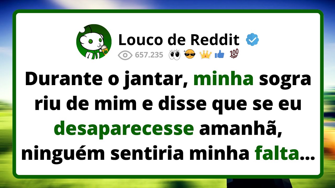 Durante o JANTAR, minha sogra riu de mim e disse que se eu desaparecesse amanhã, ninguém sentiria...