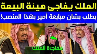 عاجل:الملك سلمان يفاجئ هيئة البيعة بطلب بشان مبايعة أمير بهذا المنصب!