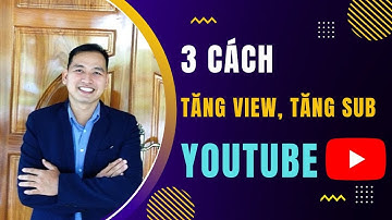 3 Cách Tăng View, Tăng Sub Youtube Nhanh Chóng | Hướng Dẫn Làm Youtube Kiếm Tiền