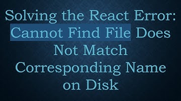 Solving the React Error: Cannot Find File Does Not Match Corresponding Name on Disk