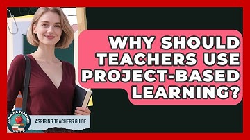 Why Should Teachers Use Project-Based Learning? - Aspiring Teacher Guide