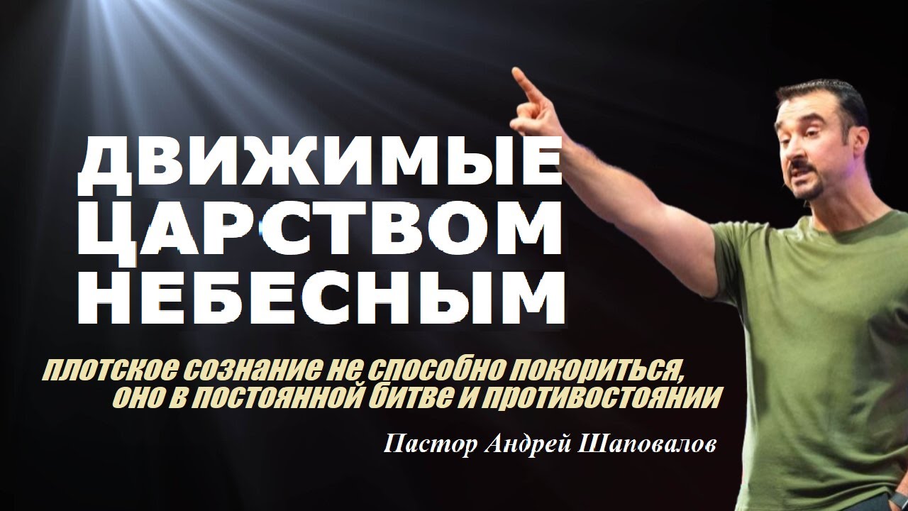 Плотское сознание в постоянной битве и противостоянии. ДВИЖИМЫЕ ЦАРСТВОМ НЕБЕСНЫМ.Пастор А.Шаповалов