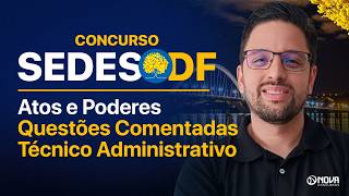 Concurso SEDES DF 2026: Atos e Poderes em Questões Comentadas - Técnico Administrativo
