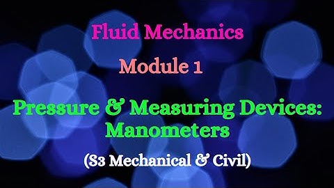 Fluid Mechanics - Module 1 - Video 4 - Pressure, Pressure Measuring Devices; Manometers (S3 M & C)