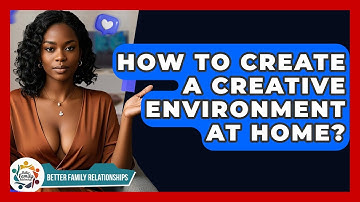 How To Create A Creative Environment At Home? - Better Family Relationships