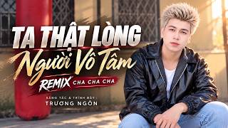 TA THẬT LÒNG NGƯỜI VÔ TÂM ChaChaCha remix  - Trương Ngôn | Người dành em cả tương tai ....