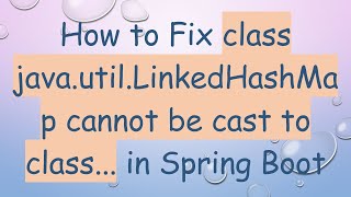 How to Fix class java.util.LinkedHashMap cannot be cast to class... in Spring Boot