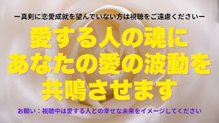 【真剣に恋愛成就を望んでいない方は視聴をご遠慮ください】愛する人の魂にあなたの愛の波動を共鳴させます ※お願い：視聴中は愛する人との幸せな未来をイメージしてください