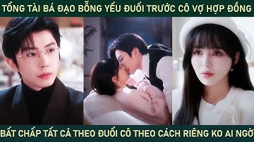 Tổng tài bá đạo bỗng yếu đuối trước cô vợ hợp đồng bất chấp tất cả theo đuổi cô theo cách ko ai ngờ