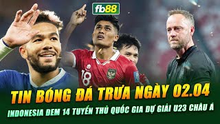 TIN BÓNG ĐÁ TRƯA NGÀY 02.04 | Indonesia đem tuyển thủ quốc gia dự giải U23