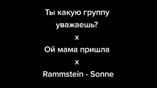 Sonne & Ты какую группу уважаешь & Ой мама пришла мульти мэшап