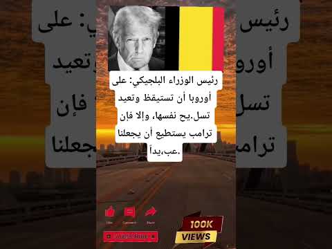 رئيس الوزراء البلجيكي على أوروبا أن تستيقظ وتعيد تسل يح نفسها وإلا فإن ترامب يستطيع أن يجعلنا