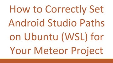 How to Correctly Set Android Studio Paths on Ubuntu (WSL) for Your Meteor Project