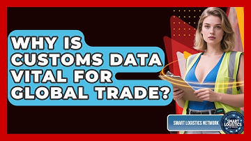 Why Is Customs Data Vital For Global Trade? - Smart Logistics Network