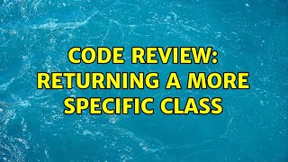 Code Review: Returning a more specific class