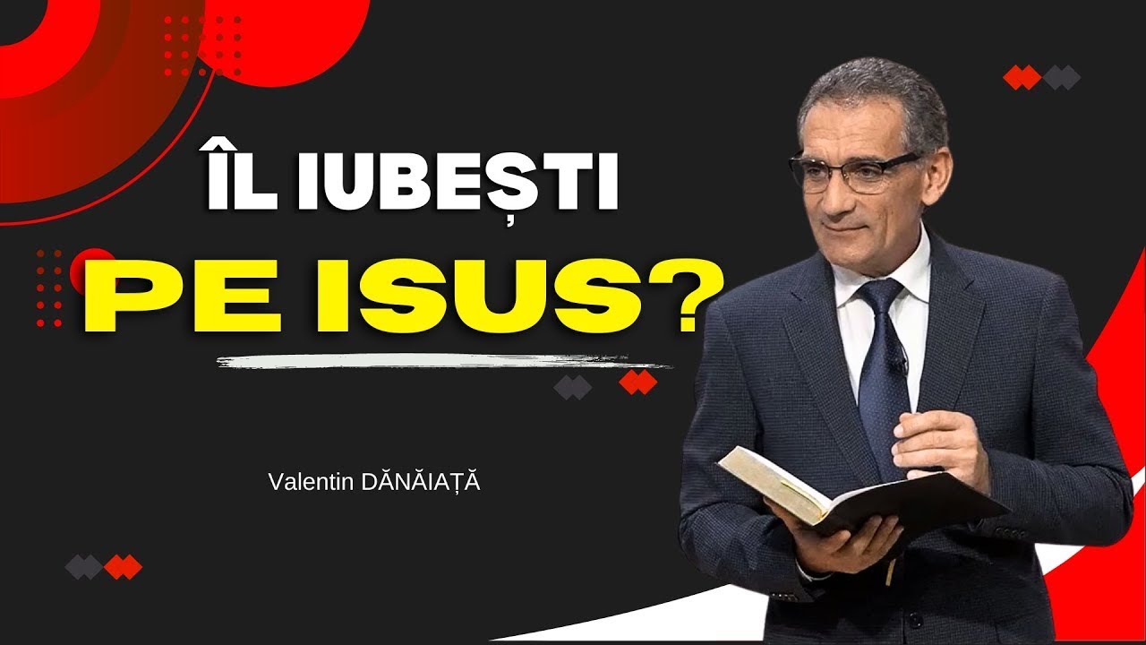 Valentin Dănăiață - Îl iubești pe Isus?