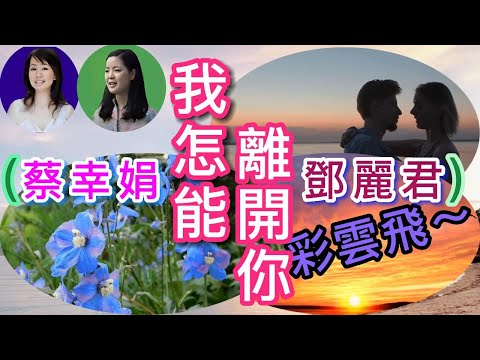 蔡幸娟、鄧麗君 虛擬合作 對唱 "我怎能離開你"(彩雲飛)。加入了動態字幕、美麗風景。拍速 調慢一些，深情一些。影片的說明文字最後 有蔡幸娟的 高清晰相片B。