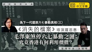 【國際香港本傳 084 】《消失的檔案》導演羅恩惠為下一代還原六七暴動真相三毛澤東煞停六七暴動之謎究竟香港有何利用價值中文字幕