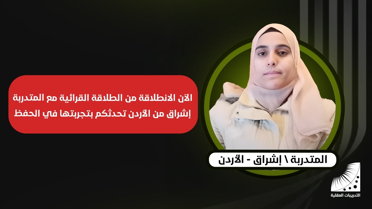 الآن الانطلاقة من الطلاقة القرائية مع المتدربة إشراق من الأردن تحدثكم بتجربتها في الحفظ
