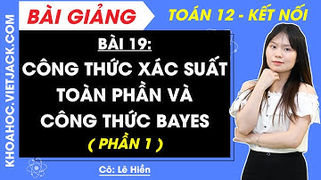 Toán 12 Bài 19: Công thức xác suất toàn phần và công thức Bayes | Kết nối tri thức (Phần 1)