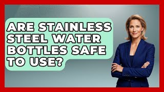 Are Stainless Steel Water Bottles Safe To Use? - The Hiker's Advice
