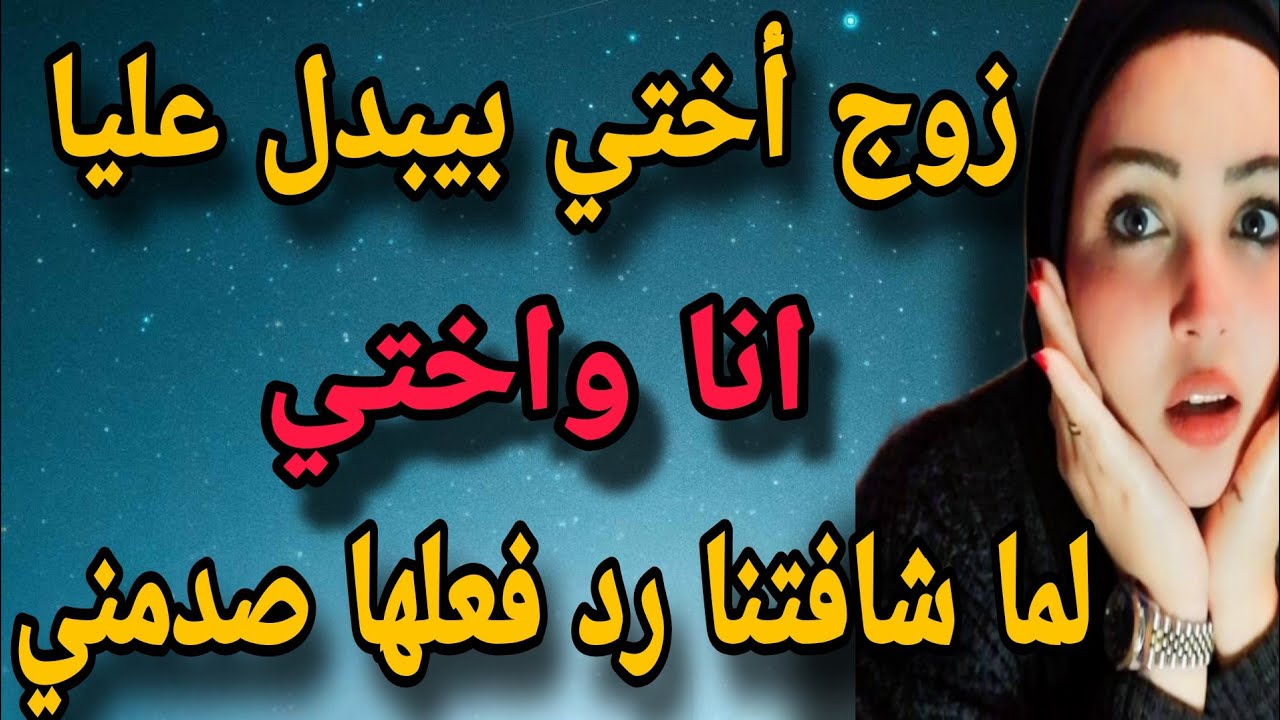 جوز اختي بيبدل علينا أنا. وهي بالدور و لما شافتنا رد فعلها فاجئني...