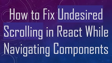 How to Fix Undesired Scrolling in React While Navigating Components