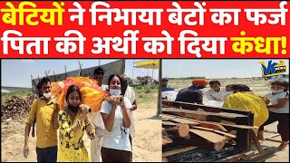 सगे संबंधियों ने छोड़ा साथ तो बेटियों ने पिता की अर्थी को कंधा देकर किया अंतिम संस्कार!